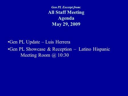 Gen PL Excerpt from: All Staff Meeting Agenda May 29, 2009 Gen PL Update – Luis Herrera Gen PL Showcase & Reception – Latino Hispanic Meeting 10:30.