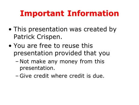 Important Information This presentation was created by Patrick Crispen. You are free to reuse this presentation provided that you –Not make any money from.