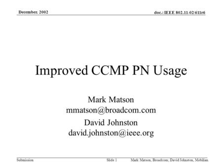 Doc.: IEEE 802.11-02/611r6 Submission December. 2002 Mark Matson, Broadcom; David Johnston, Mobilian.Slide 1 Improved CCMP PN Usage Mark Matson