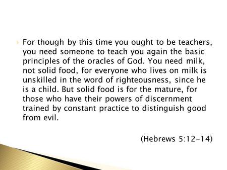  For though by this time you ought to be teachers, you need someone to teach you again the basic principles of the oracles of God. You need milk, not.