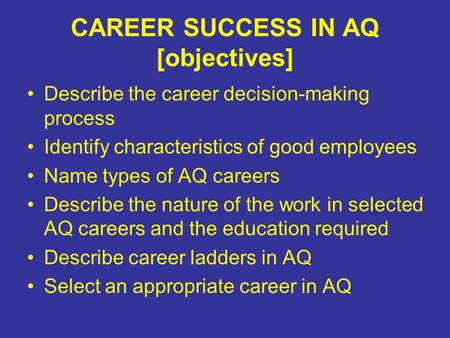 CAREER SUCCESS IN AQ [objectives] Describe the career decision-making process Identify characteristics of good employees Name types of AQ careers Describe.