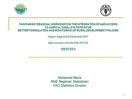 1 Mohamed Barre RNE Regional Statistician FAO Statistics Division FAO/PARIS21 REGIONAL WORKSHOP ON THE INTEGRATION OF AND ACCESS TO AGRICULTURAL STATISTICS.