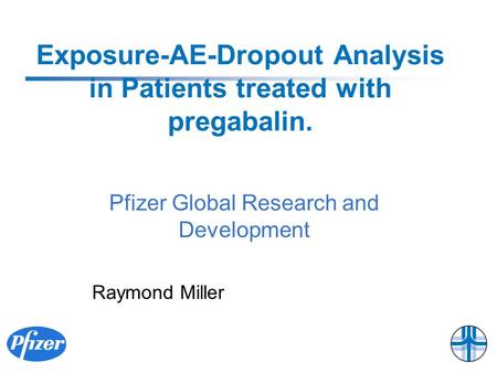 Exposure-AE-Dropout Analysis in Patients treated with pregabalin. Raymond Miller Pfizer Global Research and Development.