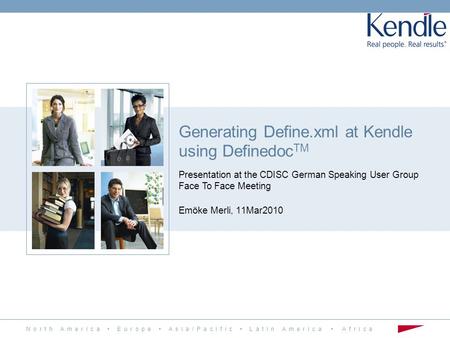 N o r t h A m e r i c a E u r o p e A s i a / P a c i f i c L a t i n A m e r i c a A f r i c a 1 Generating Define.xml at Kendle using Definedoc TM Presentation.