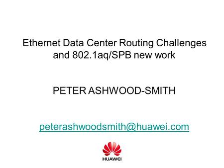 Ethernet Data Center Routing Challenges and 802.1aq/SPB new work PETER ASHWOOD-SMITH