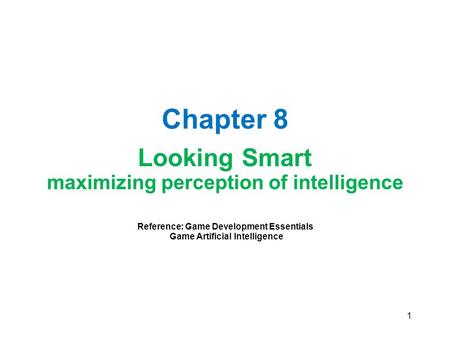 1 Chapter 8 Looking Smart maximizing perception of intelligence Reference: Game Development Essentials Game Artificial Intelligence.