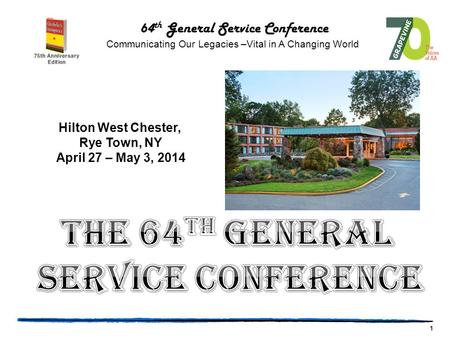 1 64 th General Service Conference Communicating Our Legacies –Vital in A Changing World Hilton West Chester, Rye Town, NY April 27 – May 3, 2014.