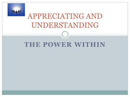 THE POWER WITHIN APPRECIATING AND UNDERSTANDING. First Words that come to mind What are the feelings associated to those words Generate List First Words.