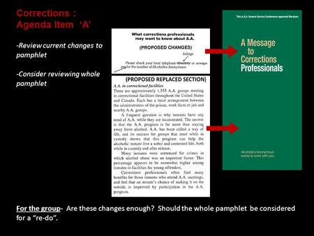 Corrections : Agenda Item ‘A’ For the group- Are these changes enough? Should the whole pamphlet be considered for a “re-do”. -Review current changes to.