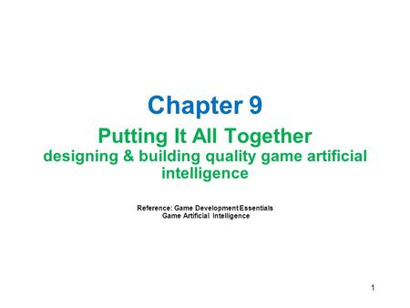 1 Chapter 9 Putting It All Together designing & building quality game artificial intelligence Reference: Game Development Essentials Game Artificial Intelligence.