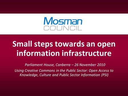 Small steps towards an open information infrastructure Parliament House, Canberra – 26 November 2010 Using Creative Commons in the Public Sector: Open.