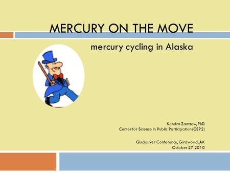 MERCURY ON THE MOVE mercury cycling in Alaska Kendra Zamzow, PhD Center for Science in Public Participation (CSP2) Quicksilver Conference, Girdwood, AK.