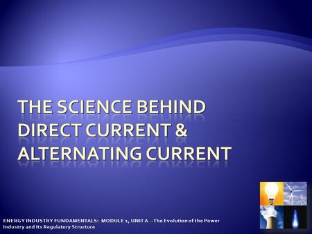 ENERGY INDUSTRY FUNDAMENTALS: MODULE 1, UNIT A --The Evolution of the Power Industry and Its Regulatory Structure.