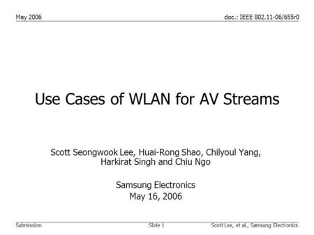 Doc.: IEEE 802.11-06/655r0 Submission May 2006 Slide 1Scott Lee, et al., Samsung Electronics Use Cases of WLAN for AV Streams Scott Seongwook Lee, Huai-Rong.