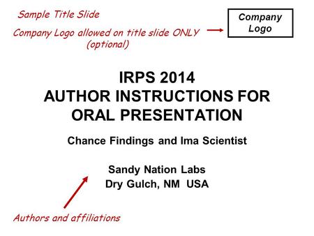 IRPS 2014 AUTHOR INSTRUCTIONS FOR ORAL PRESENTATION Chance Findings and Ima Scientist Sandy Nation Labs Dry Gulch, NM USA Sample Title Slide Company Logo.