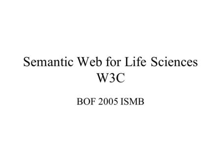 Semantic Web for Life Sciences W3C BOF 2005 ISMB.