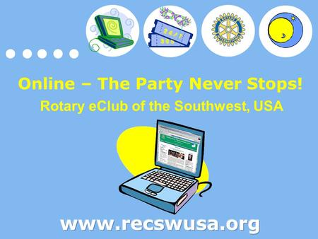 Online – The Party Never Stops! Rotary eClub of the Southwest, USA.