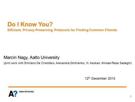 1 Do I Know You? Efficient, Privacy-Preserving Protocols for Finding Common Friends Marcin Nagy, Aalto University (joint work with Emiliano De Cristofaro,