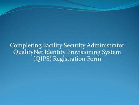 Completing Facility Security Administrator QualityNet Identity Provisioning System (QIPS) Registration Form.