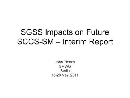 SGSS Impacts on Future SCCS-SM – Interim Report John Pietras SMWG Berlin 15-20 May, 2011.