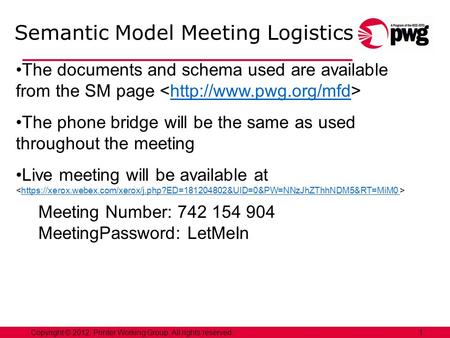 1Copyright © 2012, Printer Working Group. All rights reserved. Semantic Model Meeting Logistics The documents and schema used are available from the SM.