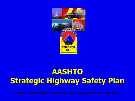 AASHTO Strategic Highway Safety Plan AMERICAN ASSOCIATION OF STATE HIGHWAY AND TRANSPORTATION OFFICIALS.