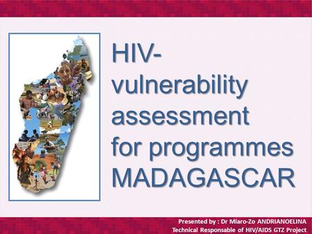 Presented by : Dr Miaro-Zo ANDRIANOELINA Technical Responsable of HIV/AIDS GTZ Project HIV- vulnerability assessment for programmes MADAGASCAR.