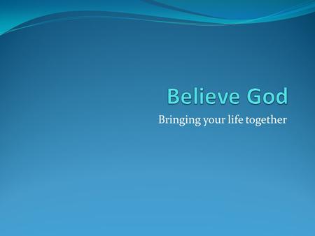 Bringing your life together. Review Goal of this Series Developing active exhilarating faith experiencing God's intervention in our daily life. You can.