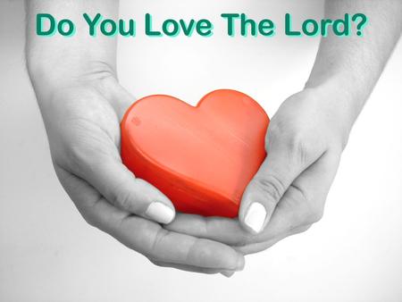 Do You Love The Lord?. Do You Love God with all.... Mk. 12:30 heart, soul, mind, strength Jn. 3:16; 1 Jn. 4:8-10 God’s love  Do you love God as much.