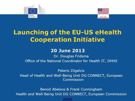 Launching of the EU-US eHealth Cooperation Initiative 20 June 2013 Dr. Douglas Fridsma Office of the National Coordinator for Health IT, DHHS Peteris Zilgalvis.