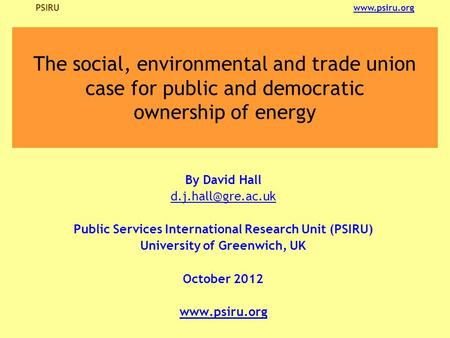 PSIRU  The social, environmental and trade union case for public and democratic ownership of energy By David Hall