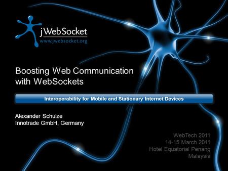 Boosting Web Communication with WebSockets Interoperability for Mobile and Stationary Internet Devices WebTech 2011 14-15 March 2011 Hotel Equatorial Penang.
