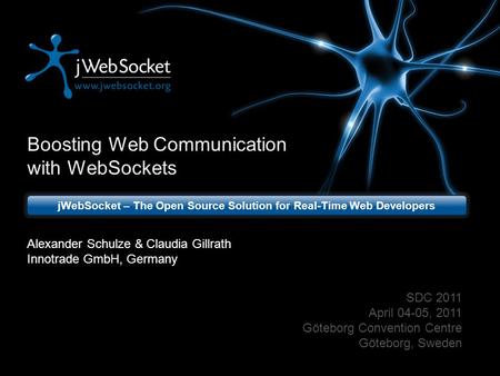 Boosting Web Communication with WebSockets jWebSocket – The Open Source Solution for Real-Time Web Developers SDC 2011 April 04-05, 2011 Göteborg Convention.