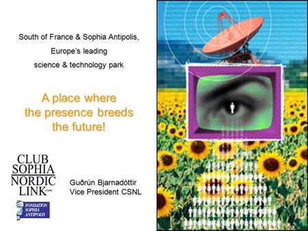 South of France & Sophia Antipolis, Europe’s leading science & technology park A place where the presence breeds the future! Guðrún Bjarnadóttir Vice President.