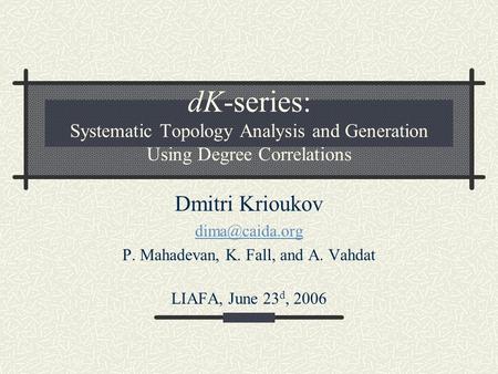 DK-series: Systematic Topology Analysis and Generation Using Degree Correlations Dmitri Krioukov P. Mahadevan, K. Fall, and A. Vahdat LIAFA,