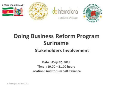 © 2013.Sieglien Burleson L.L.M.. Doing Business Reform Program Suriname Stakeholders Involvement Date : May 27, 2013 Time : 19.00 – 21.00 hours Location.