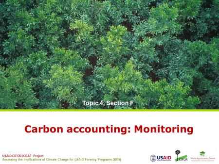 USAID-CIFOR-ICRAF Project Assessing the Implications of Climate Change for USAID Forestry Programs (2009) Carbon accounting: Monitoring Topic 4, Section.