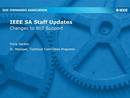 Changes to 802 Support IEEE SA Staff Updates Tricia Gerdon Sr. Manager, Technical Committee Programs.