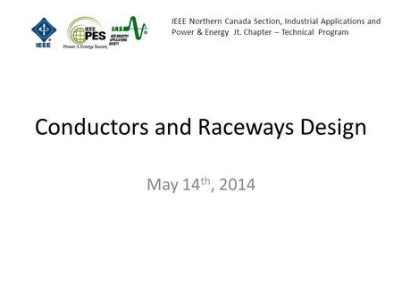 IEEE Northern Canada Section, Industrial Applications and Power & Energy Jt. Chapter – Technical Program Conductors and Raceways Design May 14 th, 2014.