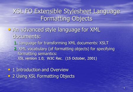 1 XSL FO Extensible Stylesheet Language Formatting Objects An advanced style language for XML documents: An advanced style language for XML documents: