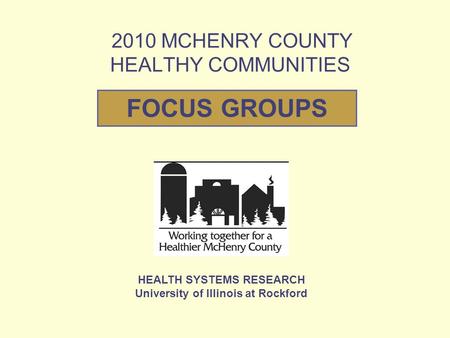 2010 MCHENRY COUNTY HEALTHY COMMUNITIES LOGO HEALTH SYSTEMS RESEARCH University of Illinois at Rockford FOCUS GROUPS.