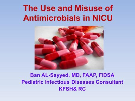 The Use and Misuse of Antimicrobials in NICU Ban AL-Sayyed, MD, FAAP, FIDSA Pediatric Infectious Diseases Consultant KFSH& RC.