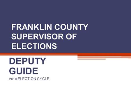 FRANKLIN COUNTY SUPERVISOR OF ELECTIONS DEPUTY GUIDE 2010 ELECTION CYCLE.