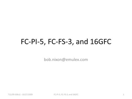 FC-PI-5, FC-FS-3, and 16GFC bob.nixon@emulex.com T11/09-506v2 - 10/27/2009 FC-PI-5, FC-FS-3, and 16GFC.