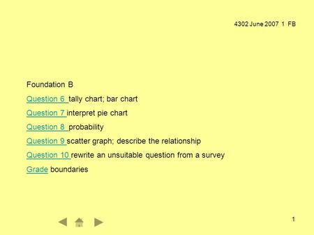 4302 June 2007 1 FB 1 Foundation B Question 6 Question 6 tally chart; bar chart Question 7 Question 7 interpret pie chart Question 8 Question 8 probability.