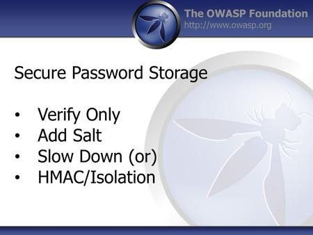 The OWASP Foundation  Secure Password Storage Verify Only Add Salt Slow Down (or) HMAC/Isolation.