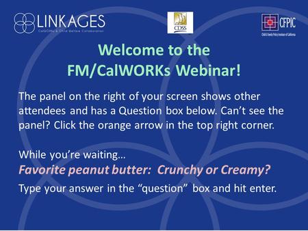 Welcome to the FM/CalWORKs Webinar! The panel on the right of your screen shows other attendees and has a Question box below. Can’t see the panel? Click.