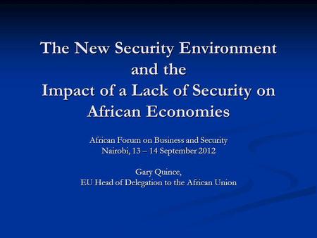 The New Security Environment and the Impact of a Lack of Security on African Economies African Forum on Business and Security Nairobi, 13 – 14 September.