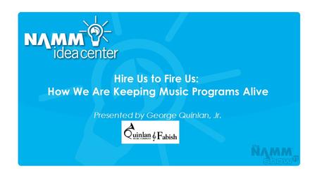 Course Title Hire Us to Fire Us: How We Are Keeping Music Programs Alive Presented by George Quinlan, Jr.