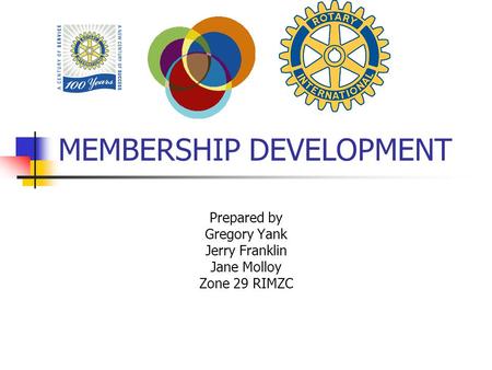 MEMBERSHIP DEVELOPMENT Prepared by Gregory Yank Jerry Franklin Jane Molloy Zone 29 RIMZC.